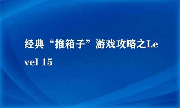经典“推箱子”游戏攻略之Level 15