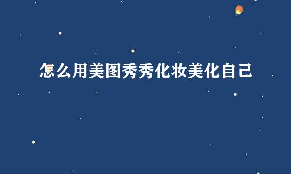 怎么用美图秀秀化妆美化自己