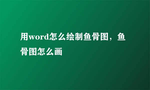 用word怎么绘制鱼骨图，鱼骨图怎么画