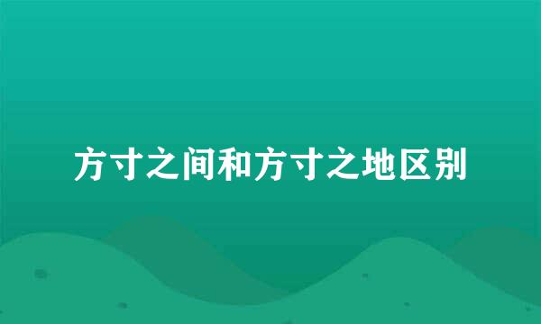 方寸之间和方寸之地区别