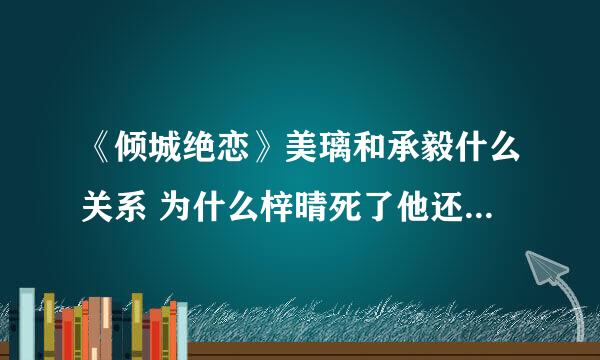 《倾城绝恋》美璃和承毅什么关系 为什么梓晴死了他还向着美璃