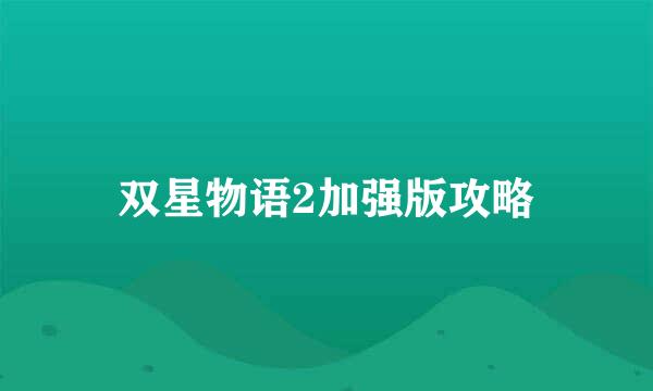 双星物语2加强版攻略