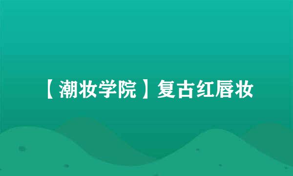 【潮妆学院】复古红唇妆