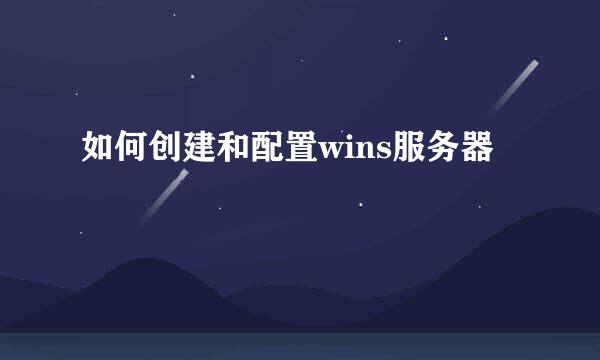 如何创建和配置wins服务器