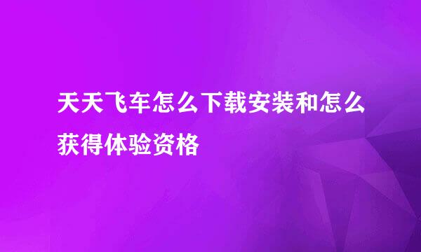 天天飞车怎么下载安装和怎么获得体验资格