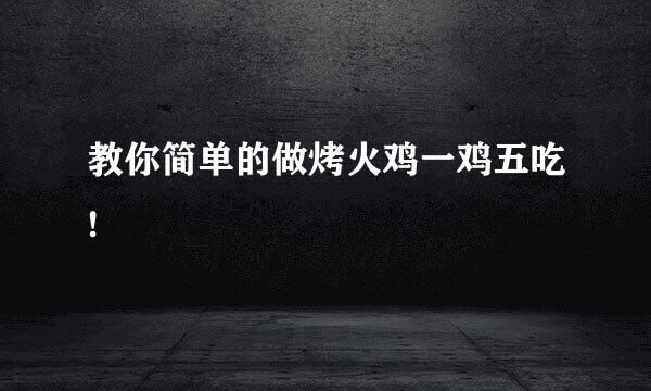 教你简单的做烤火鸡一鸡五吃!