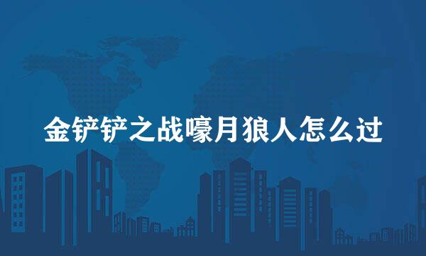 金铲铲之战嚎月狼人怎么过