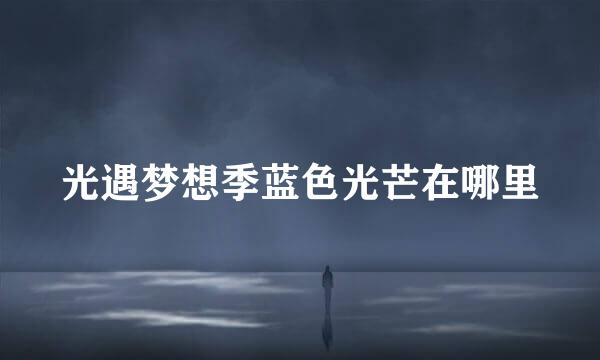 光遇梦想季蓝色光芒在哪里