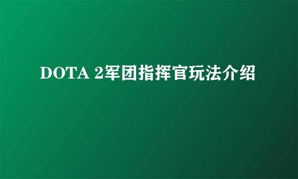 DOTA 2军团指挥官玩法介绍