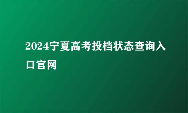 2024宁夏高考投档状态查询入口官网