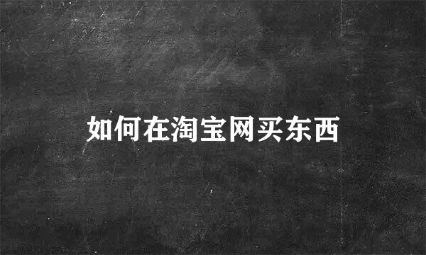 如何在淘宝网买东西