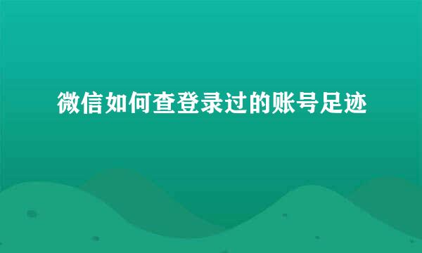 微信如何查登录过的账号足迹