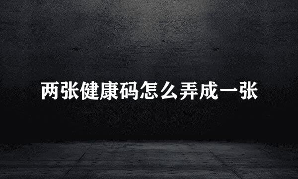 两张健康码怎么弄成一张