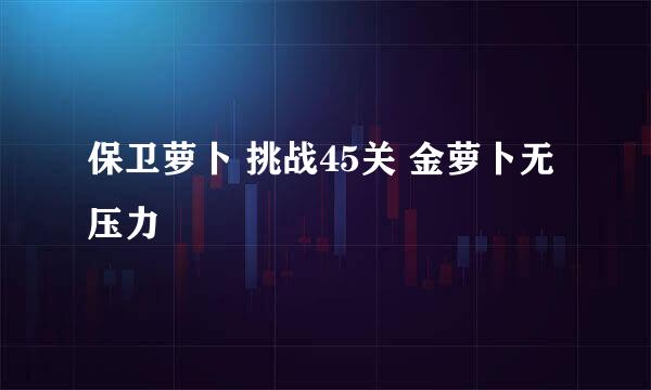 保卫萝卜 挑战45关 金萝卜无压力