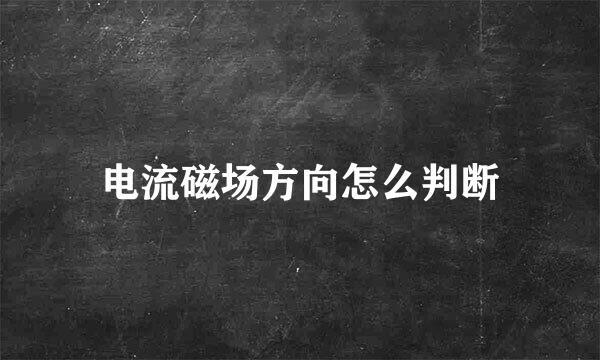 电流磁场方向怎么判断