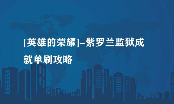 [英雄的荣耀]-紫罗兰监狱成就单刷攻略