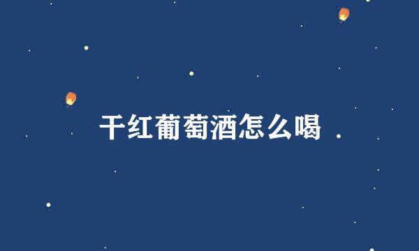 干红葡萄酒怎么喝