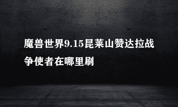 魔兽世界9.15昆莱山赞达拉战争使者在哪里刷
