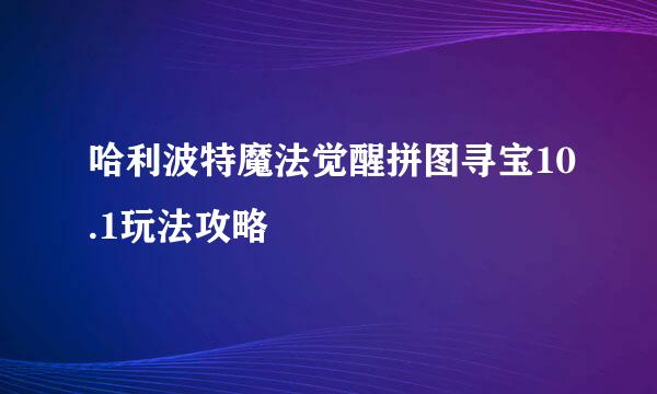 哈利波特魔法觉醒拼图寻宝10.1玩法攻略
