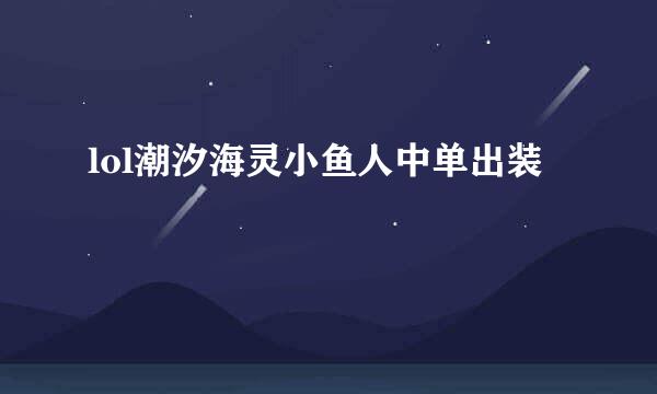 lol潮汐海灵小鱼人中单出装