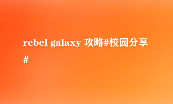 rebel galaxy 攻略#校园分享#