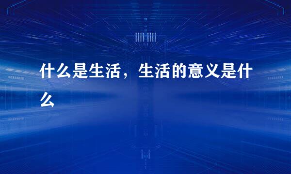什么是生活，生活的意义是什么