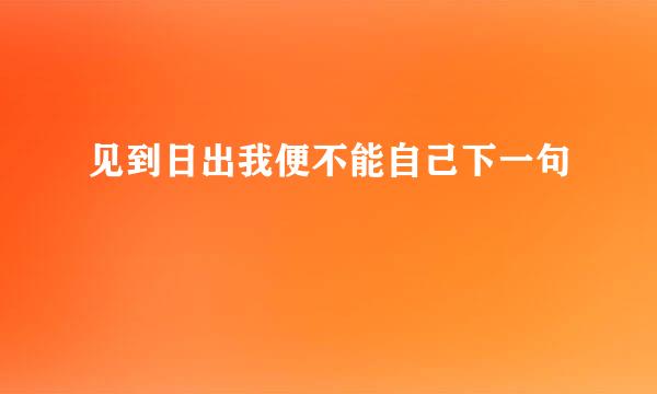 见到日出我便不能自己下一句