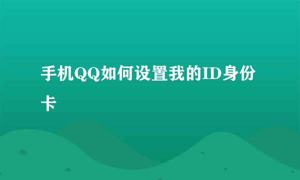 手机QQ如何设置我的ID身份卡