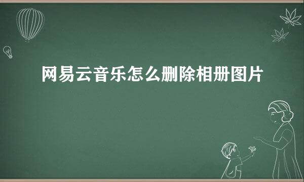 网易云音乐怎么删除相册图片