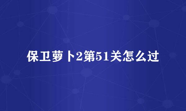 保卫萝卜2第51关怎么过
