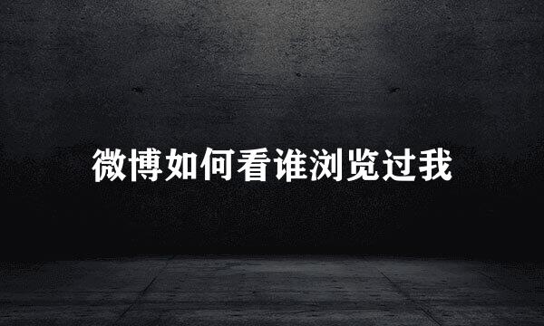 微博如何看谁浏览过我