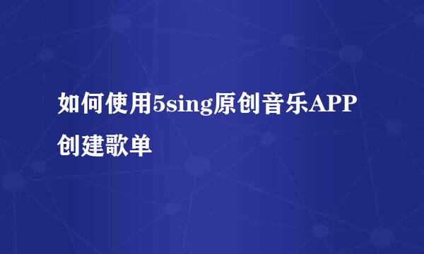 如何使用5sing原创音乐APP创建歌单