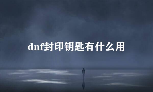 dnf封印钥匙有什么用