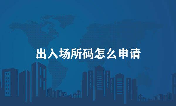 出入场所码怎么申请