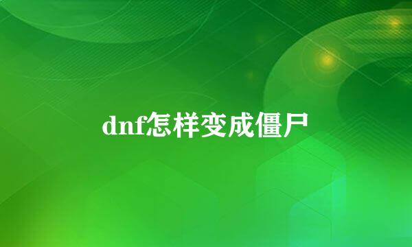 dnf怎样变成僵尸
