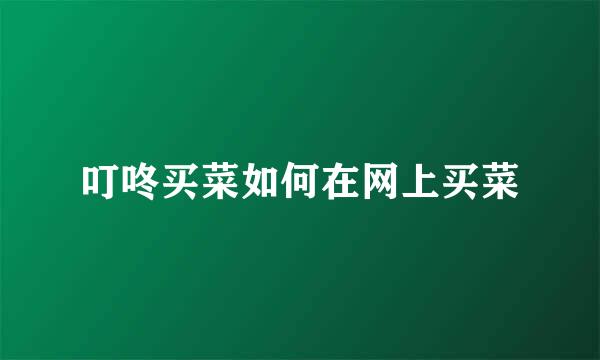 叮咚买菜如何在网上买菜