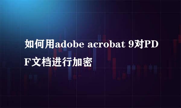 如何用adobe acrobat 9对PDF文档进行加密