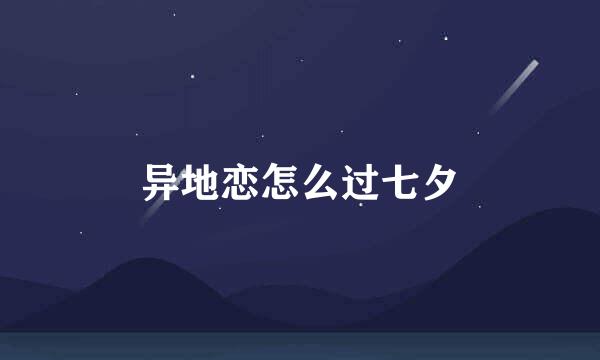 异地恋怎么过七夕