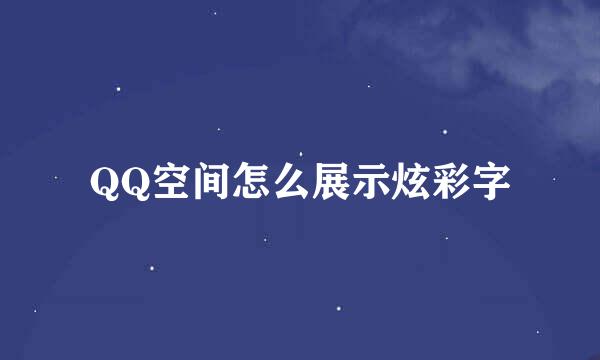 QQ空间怎么展示炫彩字