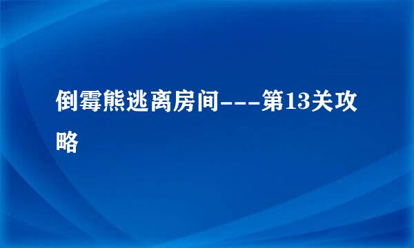 倒霉熊逃离房间---第13关攻略