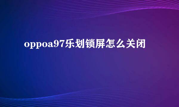 oppoa97乐划锁屏怎么关闭