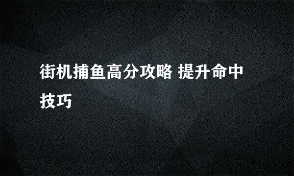 街机捕鱼高分攻略 提升命中技巧