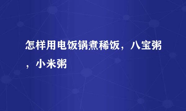 怎样用电饭锅煮稀饭，八宝粥，小米粥