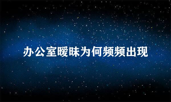 办公室暧昧为何频频出现