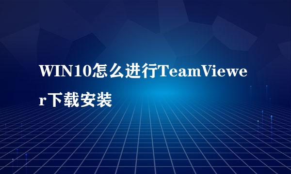 WIN10怎么进行TeamViewer下载安装