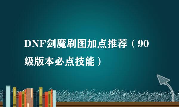 DNF剑魔刷图加点推荐（90级版本必点技能）