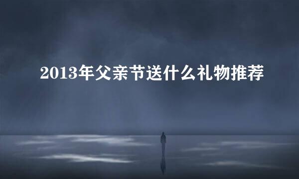 2013年父亲节送什么礼物推荐