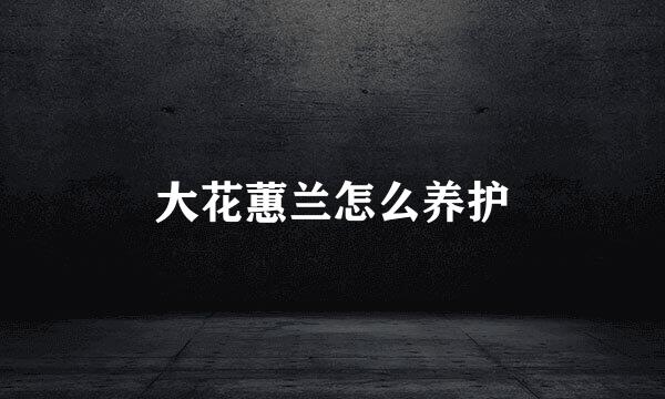 大花蕙兰怎么养护