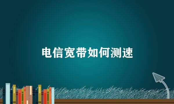 电信宽带如何测速