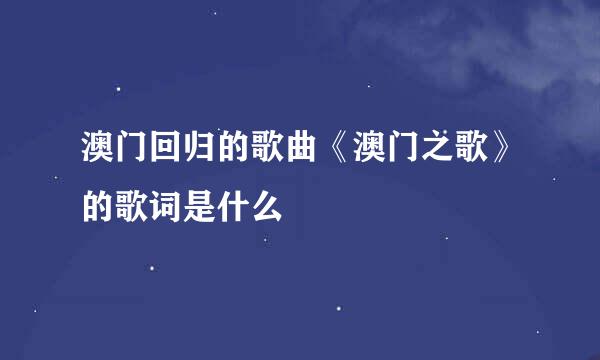 澳门回归的歌曲《澳门之歌》的歌词是什么